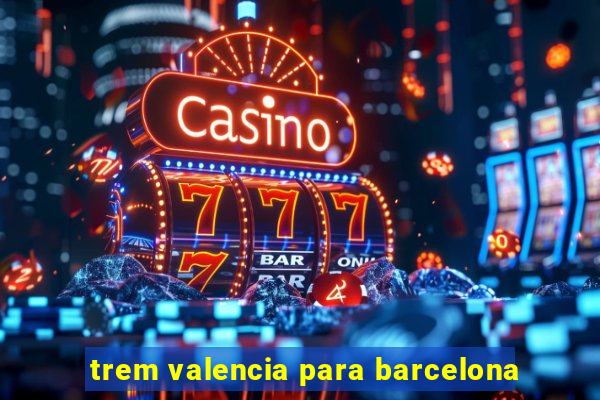 trem valencia para barcelona